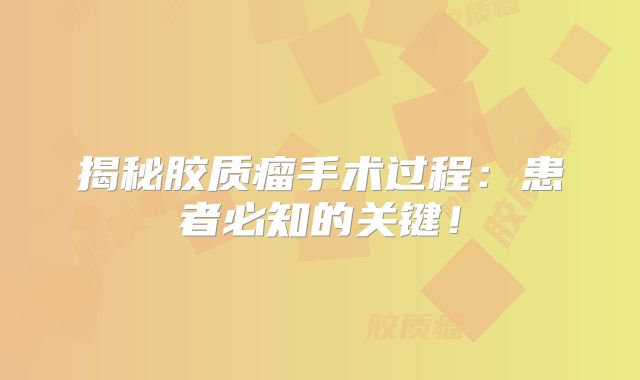 揭秘胶质瘤手术过程：患者必知的关键！