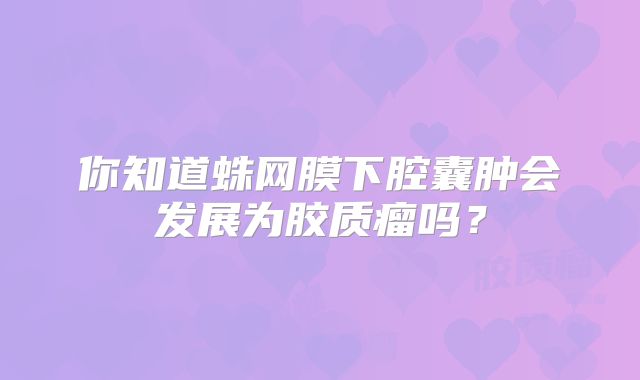 你知道蛛网膜下腔囊肿会发展为胶质瘤吗？