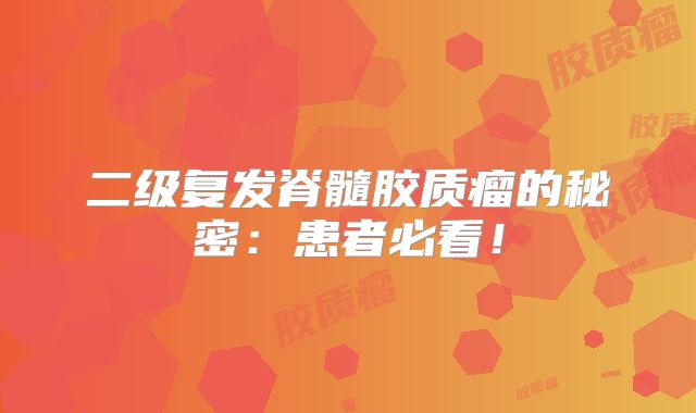 二级复发脊髓胶质瘤的秘密：患者必看！