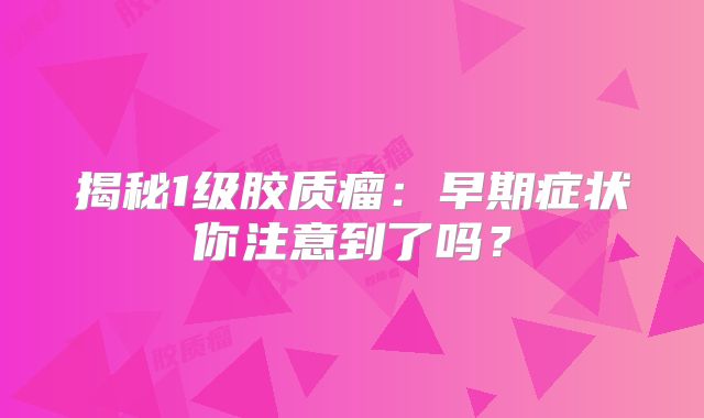 揭秘1级胶质瘤：早期症状你注意到了吗？