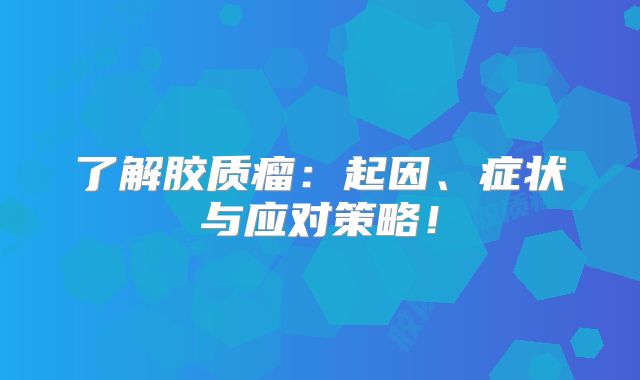 了解胶质瘤：起因、症状与应对策略！