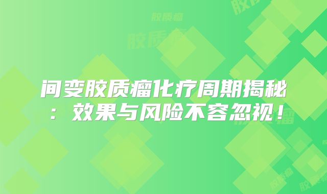 间变胶质瘤化疗周期揭秘：效果与风险不容忽视！