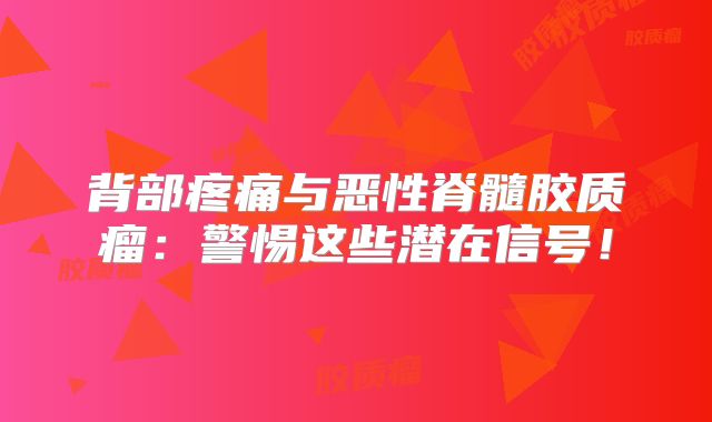 背部疼痛与恶性脊髓胶质瘤：警惕这些潜在信号！