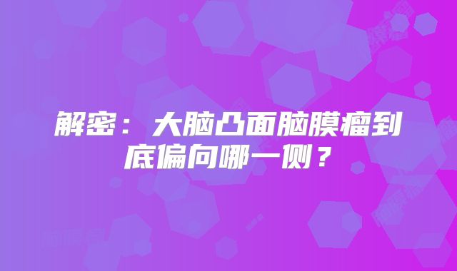 解密：大脑凸面脑膜瘤到底偏向哪一侧？