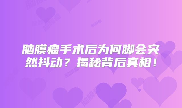 脑膜瘤手术后为何脚会突然抖动？揭秘背后真相！