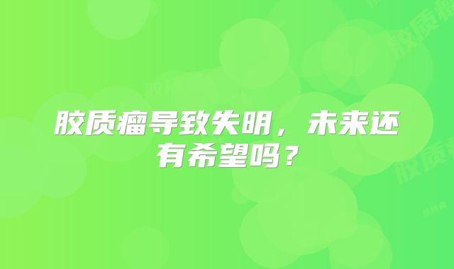 胶质瘤导致失明，未来还有希望吗？