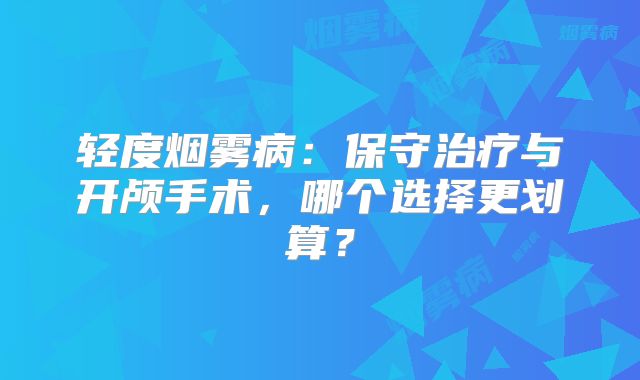 轻度烟雾病：保守治疗与开颅手术，哪个选择更划算？