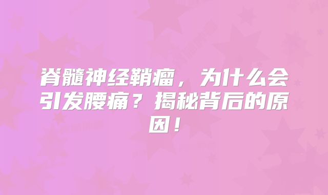 脊髓神经鞘瘤，为什么会引发腰痛？揭秘背后的原因！
