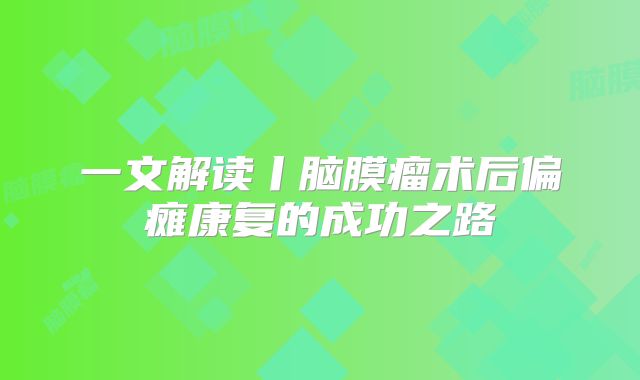 一文解读丨脑膜瘤术后偏瘫康复的成功之路