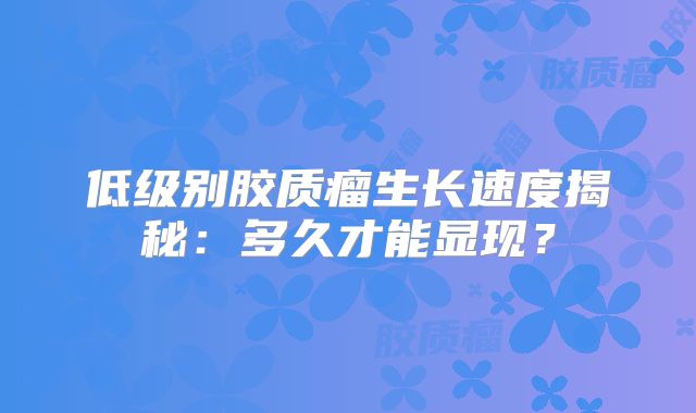 低级别胶质瘤生长速度揭秘：多久才能显现？
