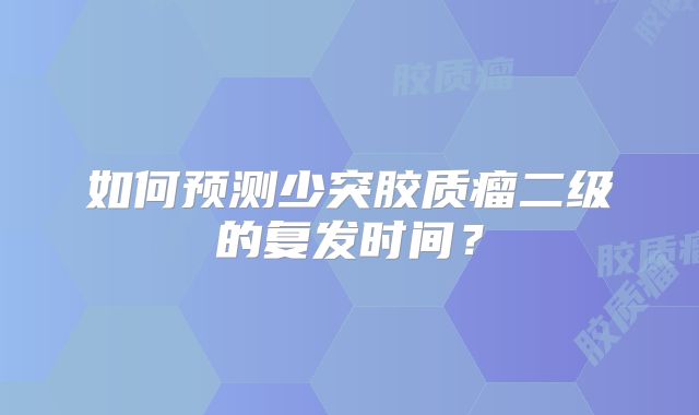 如何预测少突胶质瘤二级的复发时间？