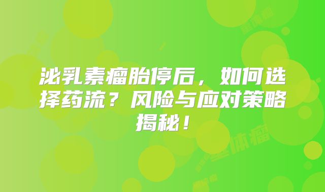 泌乳素瘤胎停后，如何选择药流？风险与应对策略揭秘！