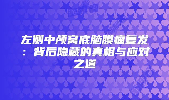 左侧中颅窝底脑膜瘤复发：背后隐藏的真相与应对之道