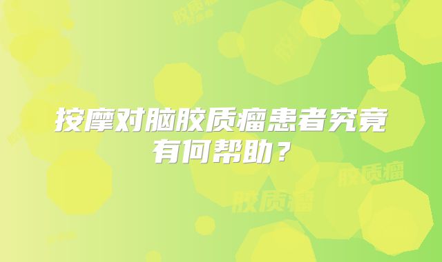 按摩对脑胶质瘤患者究竟有何帮助？