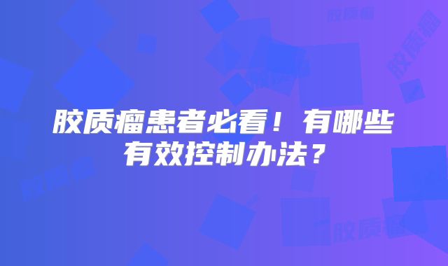 胶质瘤患者必看！有哪些有效控制办法？