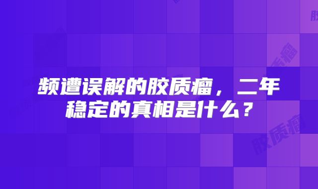 频遭误解的胶质瘤，二年稳定的真相是什么？