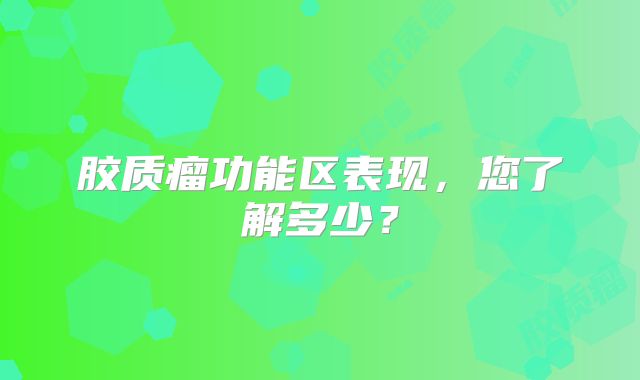 胶质瘤功能区表现，您了解多少？