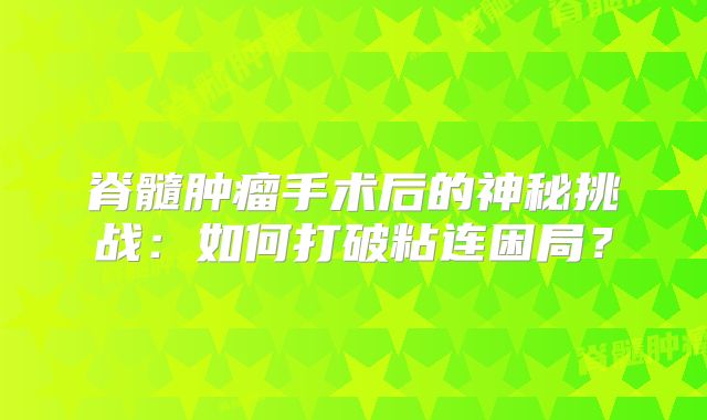 脊髓肿瘤手术后的神秘挑战：如何打破粘连困局？