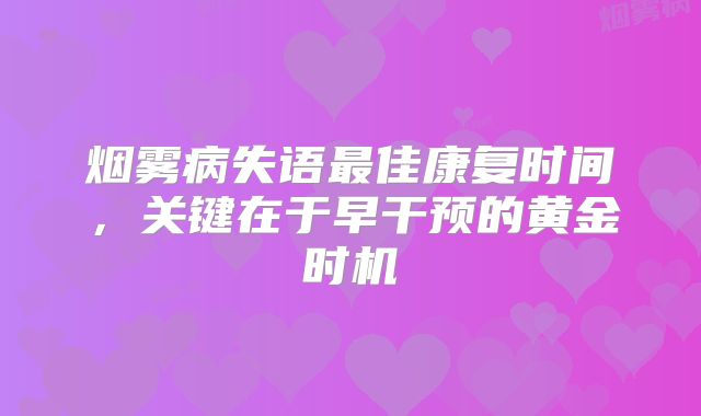 烟雾病失语最佳康复时间，关键在于早干预的黄金时机