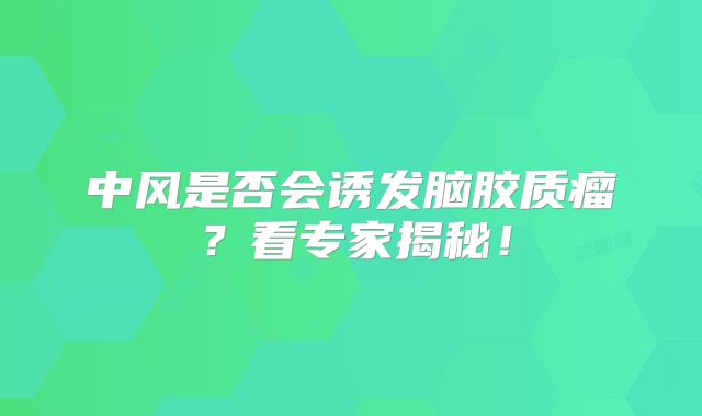中风是否会诱发脑胶质瘤？看专家揭秘！