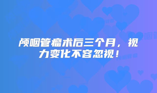 颅咽管瘤术后三个月，视力变化不容忽视！