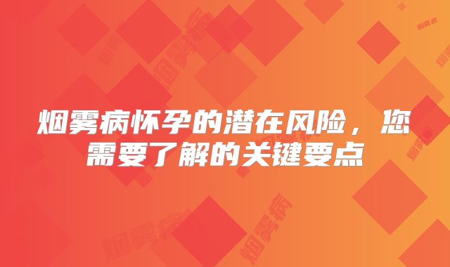 烟雾病怀孕的潜在风险，您需要了解的关键要点