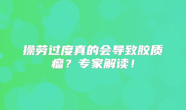 操劳过度真的会导致胶质瘤？专家解读！