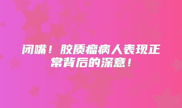 闭嘴！胶质瘤病人表现正常背后的深意！