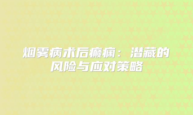 烟雾病术后癫痫：潜藏的风险与应对策略