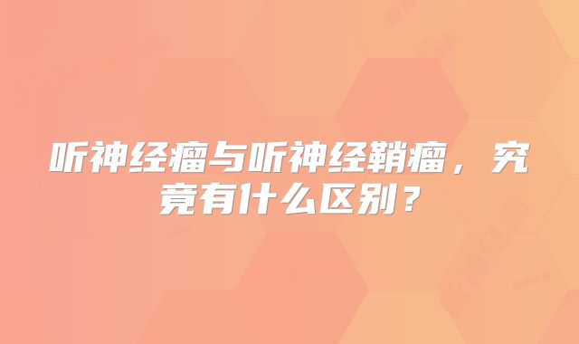 听神经瘤与听神经鞘瘤，究竟有什么区别？