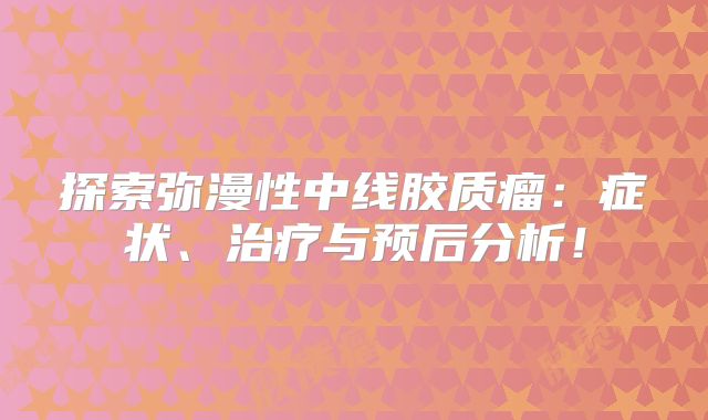 探索弥漫性中线胶质瘤：症状、治疗与预后分析！