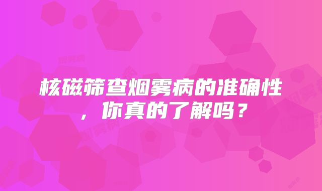核磁筛查烟雾病的准确性，你真的了解吗？