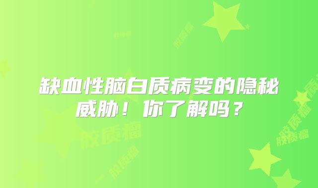 缺血性脑白质病变的隐秘威胁！你了解吗？