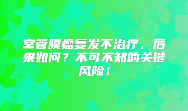 室管膜瘤复发不治疗，后果如何？不可不知的关键风险！