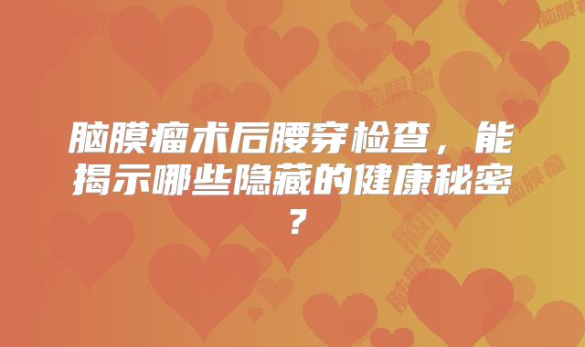 脑膜瘤术后腰穿检查，能揭示哪些隐藏的健康秘密？