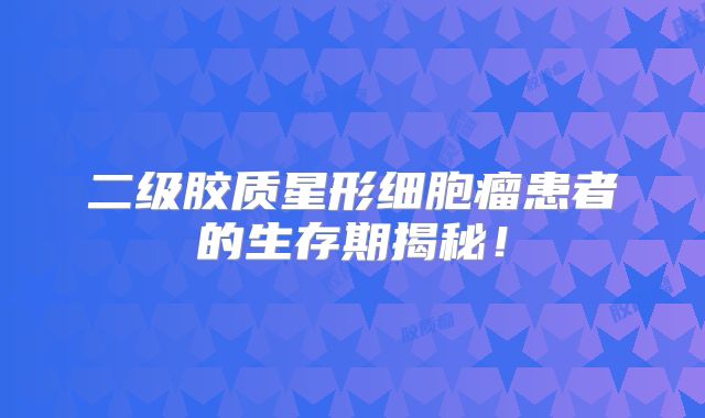 二级胶质星形细胞瘤患者的生存期揭秘！