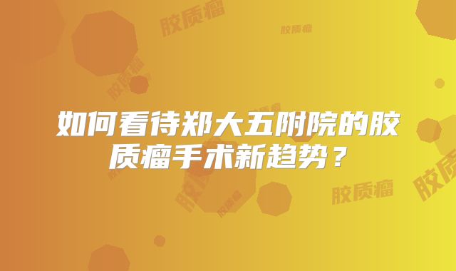 如何看待郑大五附院的胶质瘤手术新趋势？