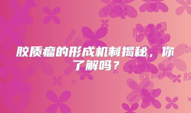胶质瘤的形成机制揭秘，你了解吗？