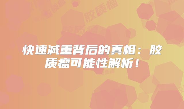 快速减重背后的真相：胶质瘤可能性解析！