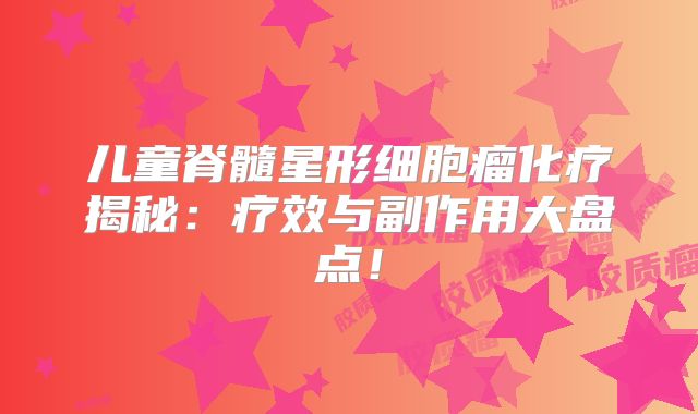 儿童脊髓星形细胞瘤化疗揭秘：疗效与副作用大盘点！