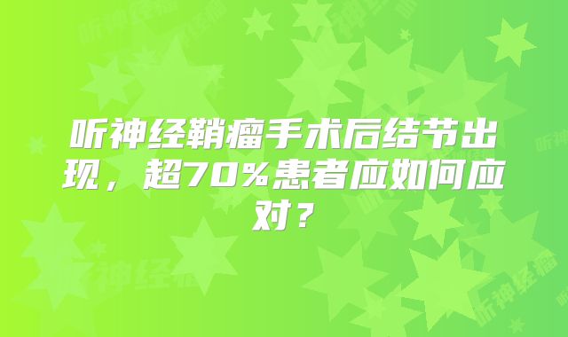 听神经鞘瘤手术后结节出现，超70%患者应如何应对？