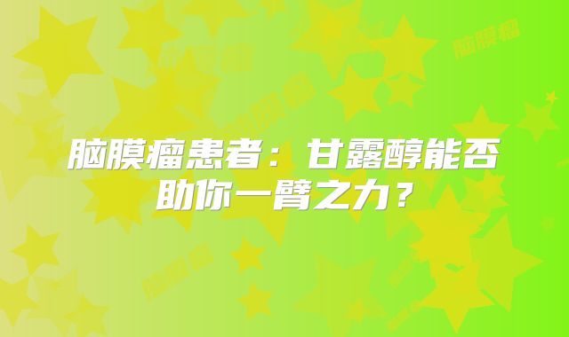脑膜瘤患者：甘露醇能否助你一臂之力？