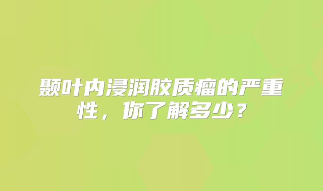 颞叶内浸润胶质瘤的严重性，你了解多少？