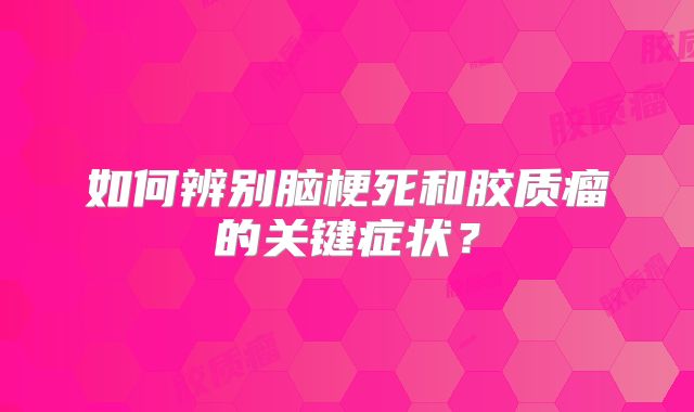如何辨别脑梗死和胶质瘤的关键症状？