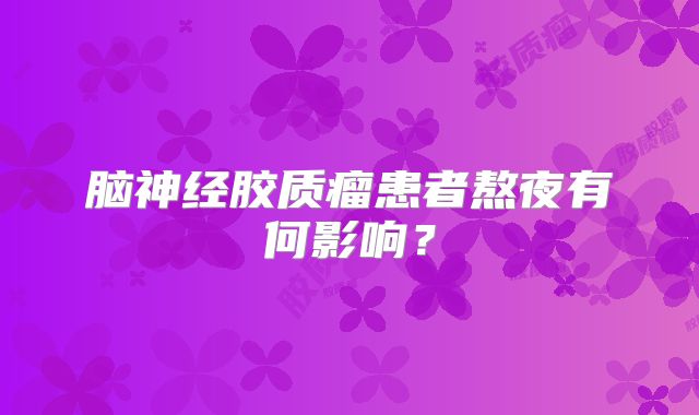 脑神经胶质瘤患者熬夜有何影响？