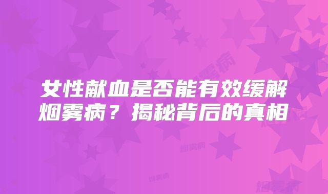 女性献血是否能有效缓解烟雾病？揭秘背后的真相