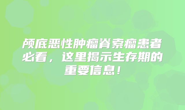 颅底恶性肿瘤脊索瘤患者必看，这里揭示生存期的重要信息！