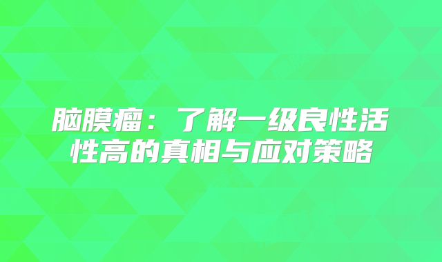 脑膜瘤：了解一级良性活性高的真相与应对策略