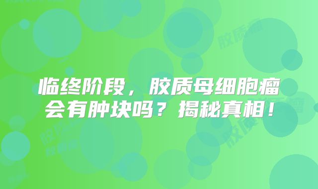 临终阶段，胶质母细胞瘤会有肿块吗？揭秘真相！