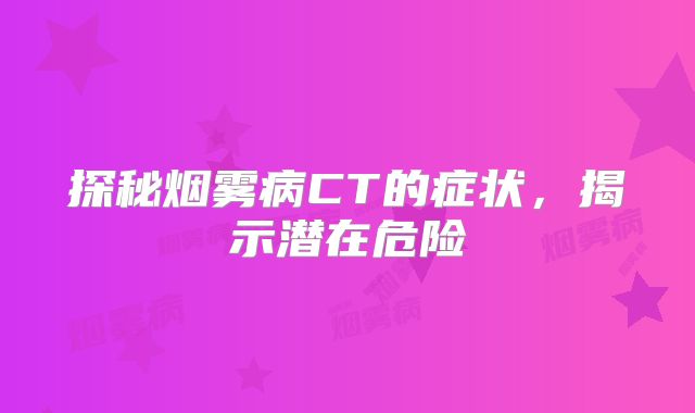 探秘烟雾病CT的症状，揭示潜在危险